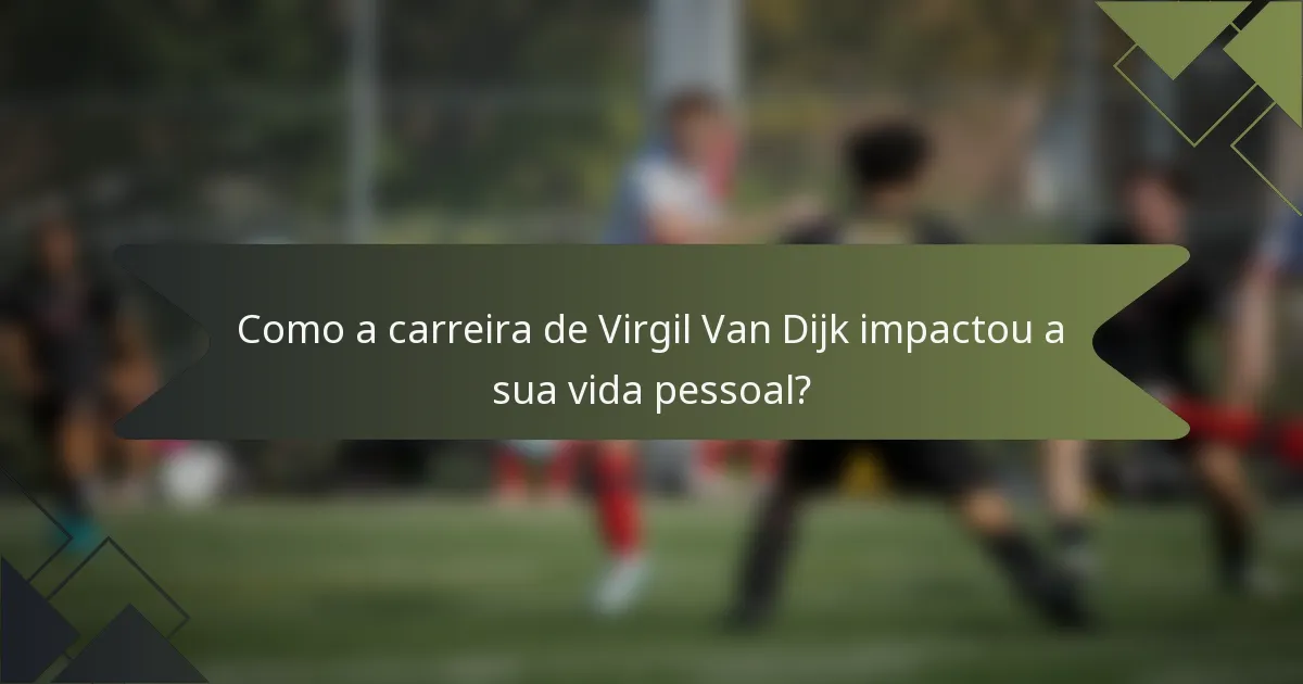 Como a carreira de Virgil Van Dijk impactou a sua vida pessoal?