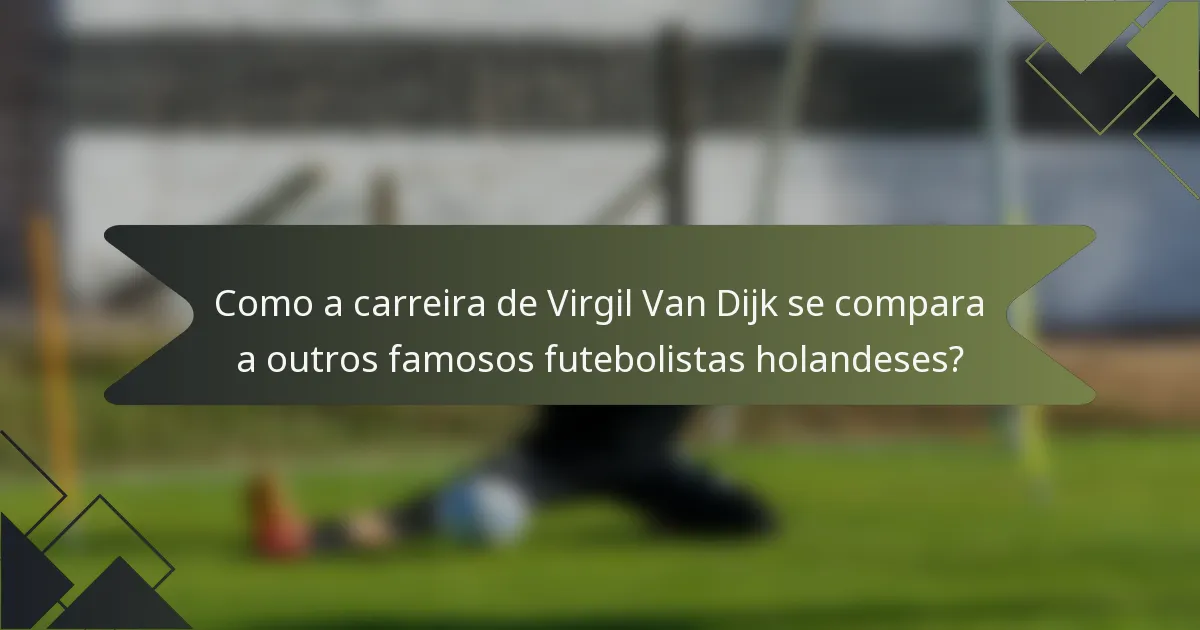 Como a carreira de Virgil Van Dijk se compara a outros famosos futebolistas holandeses?