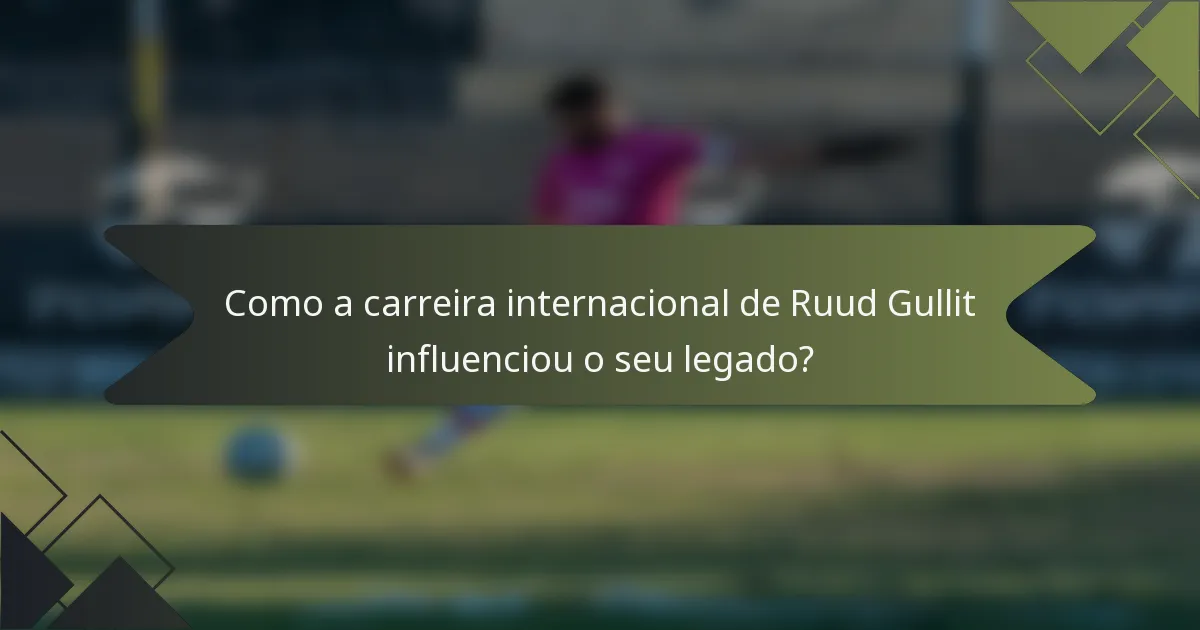 Como a carreira internacional de Ruud Gullit influenciou o seu legado?