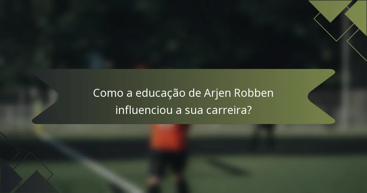 Como a educação de Arjen Robben influenciou a sua carreira?