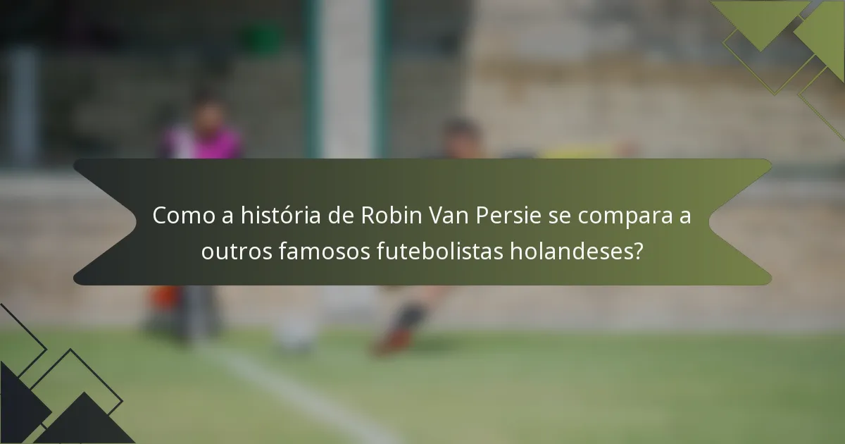 Como a história de Robin Van Persie se compara a outros famosos futebolistas holandeses?