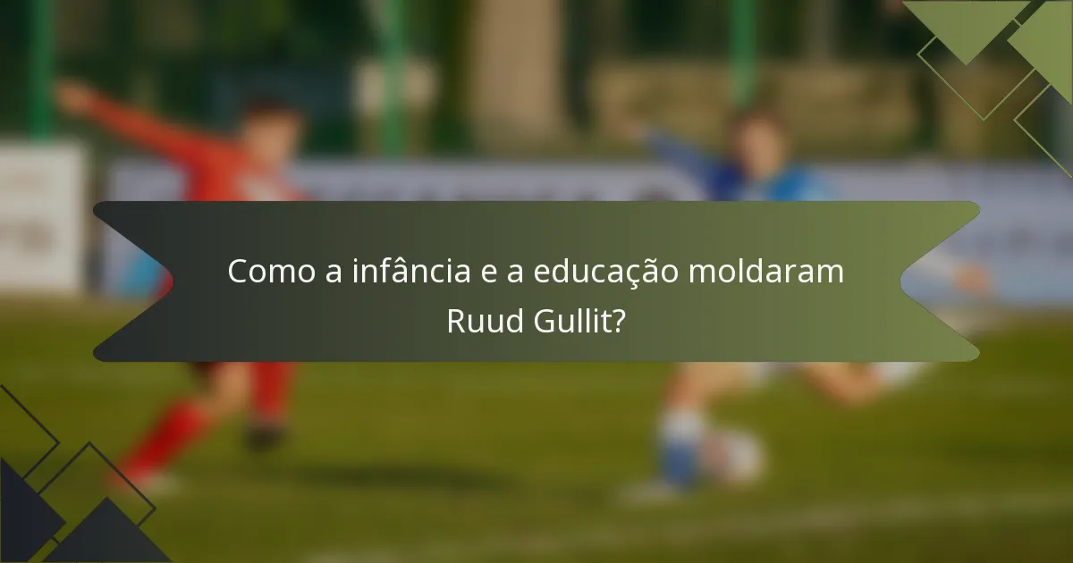 Como a infância e a educação moldaram Ruud Gullit?