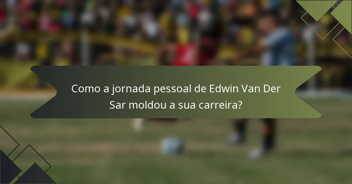 Como a jornada pessoal de Edwin Van Der Sar moldou a sua carreira?