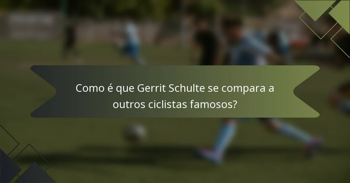 Como é que Gerrit Schulte se compara a outros ciclistas famosos?
