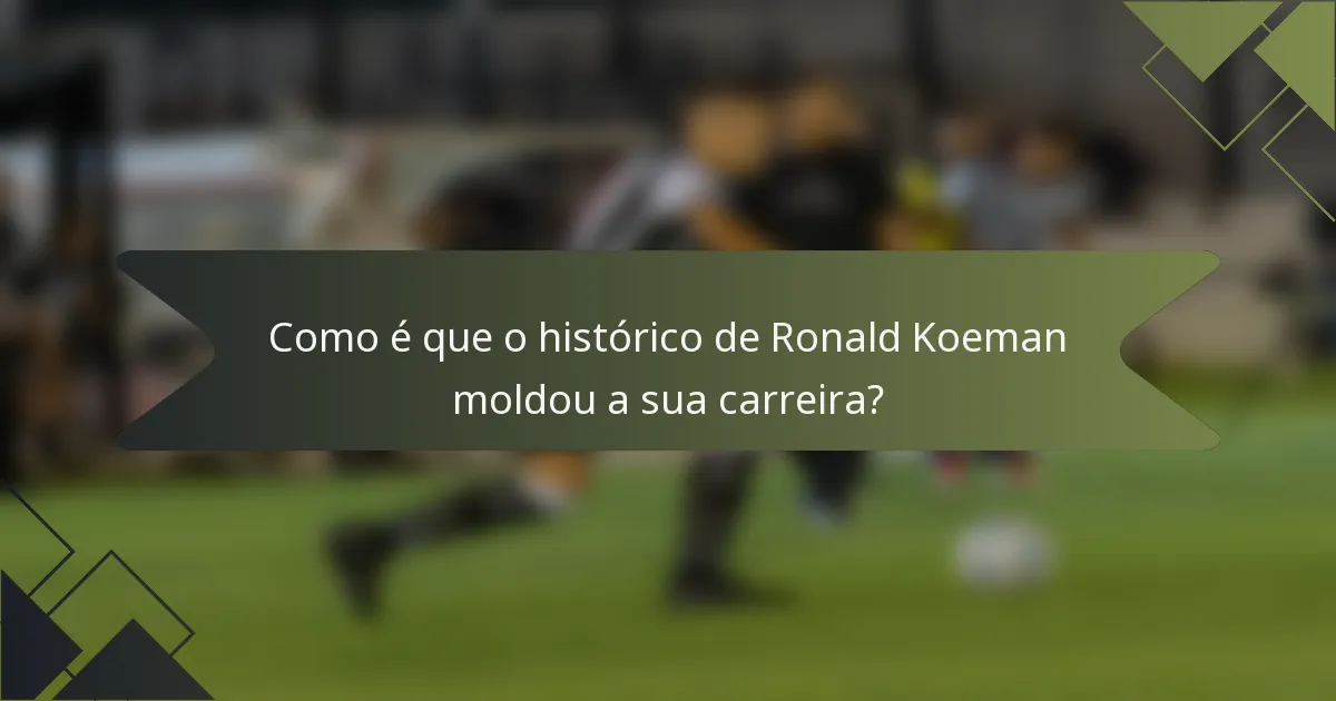 Como é que o histórico de Ronald Koeman moldou a sua carreira?