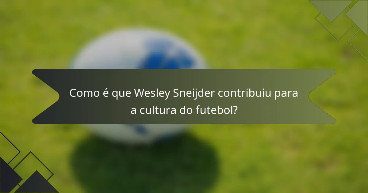 Como é que Wesley Sneijder contribuiu para a cultura do futebol?