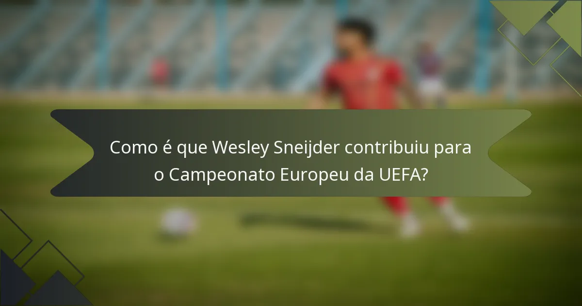Como é que Wesley Sneijder contribuiu para o Campeonato Europeu da UEFA?