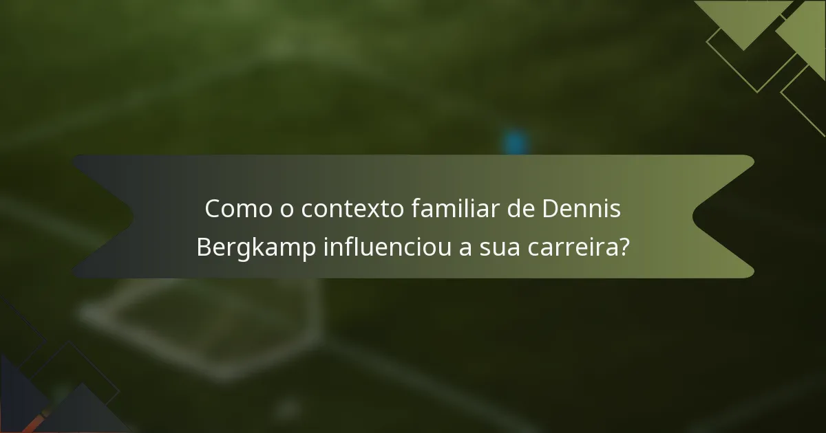 Como o contexto familiar de Dennis Bergkamp influenciou a sua carreira?