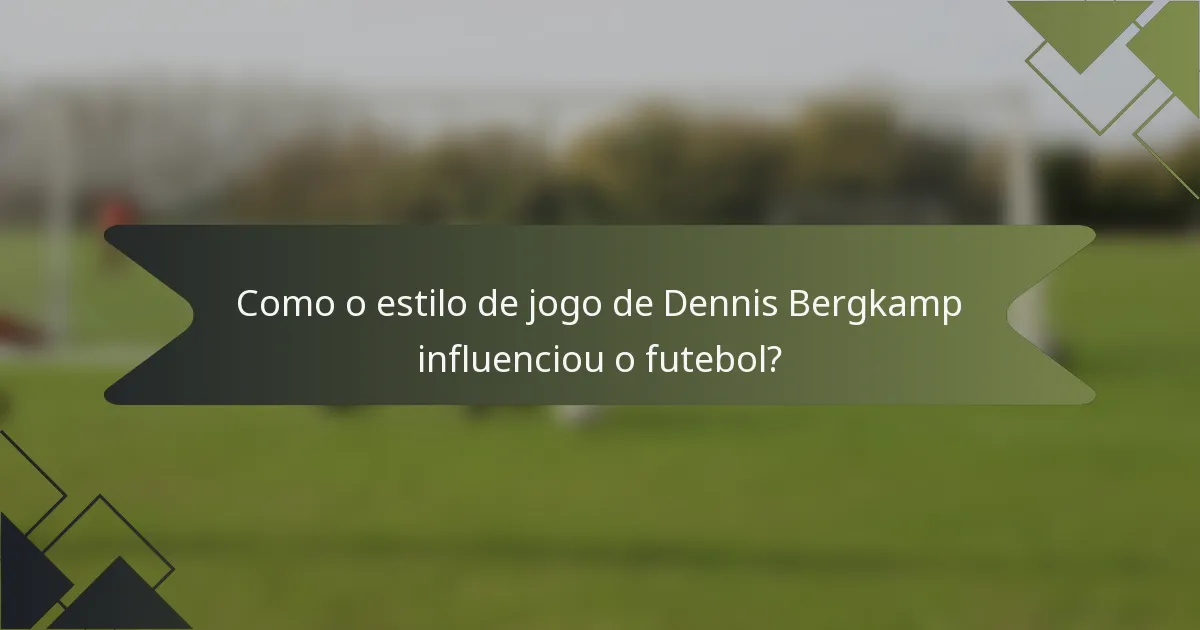 Como o estilo de jogo de Dennis Bergkamp influenciou o futebol?