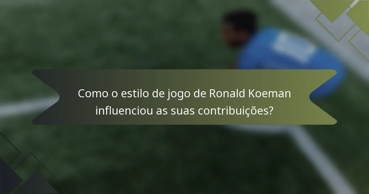 Como o estilo de jogo de Ronald Koeman influenciou as suas contribuições?