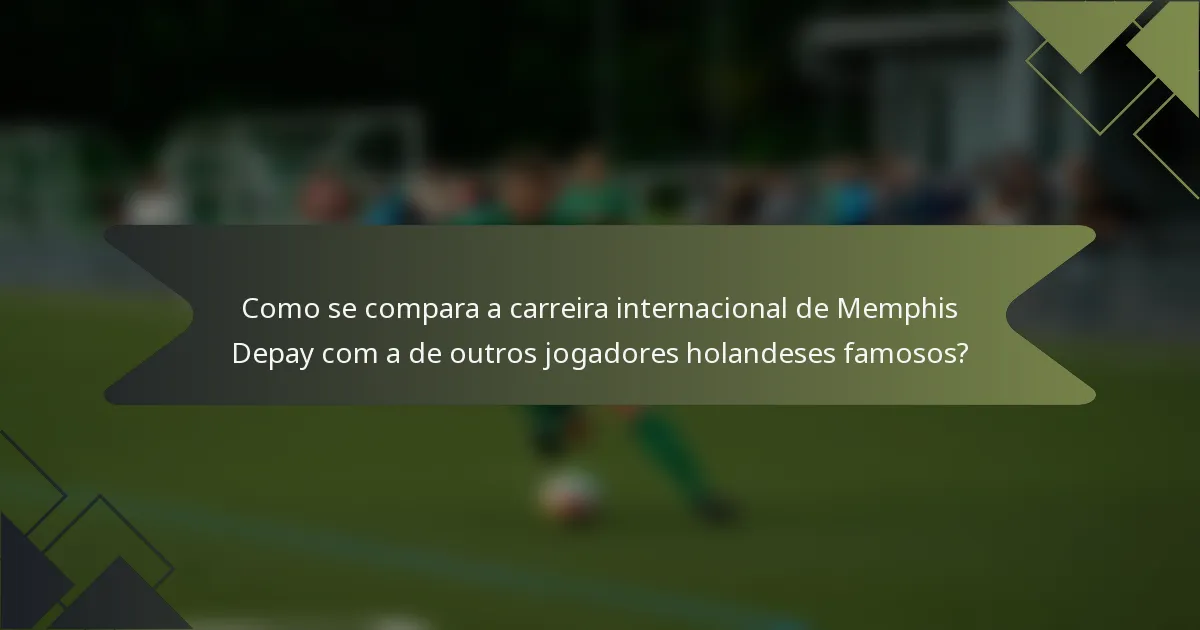 Como se compara a carreira internacional de Memphis Depay com a de outros jogadores holandeses famosos?