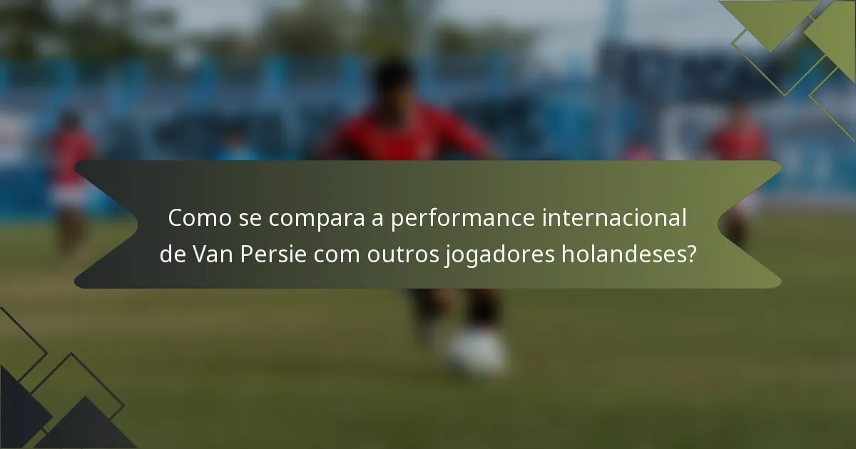Como se compara a performance internacional de Van Persie com outros jogadores holandeses?