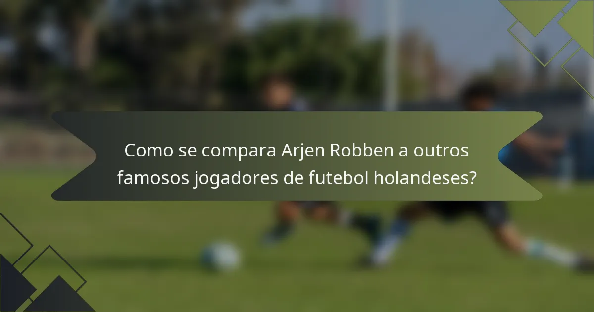 Como se compara Arjen Robben a outros famosos jogadores de futebol holandeses?