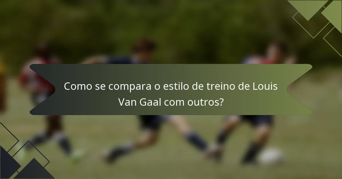 Como se compara o estilo de treino de Louis Van Gaal com outros?