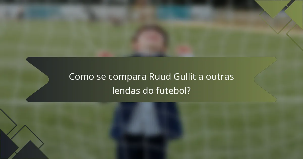 Como se compara Ruud Gullit a outras lendas do futebol?