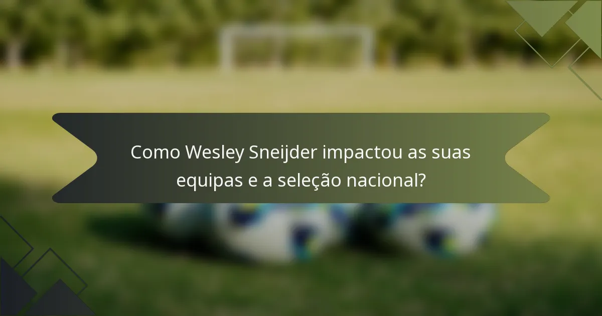 Como Wesley Sneijder impactou as suas equipas e a seleção nacional?