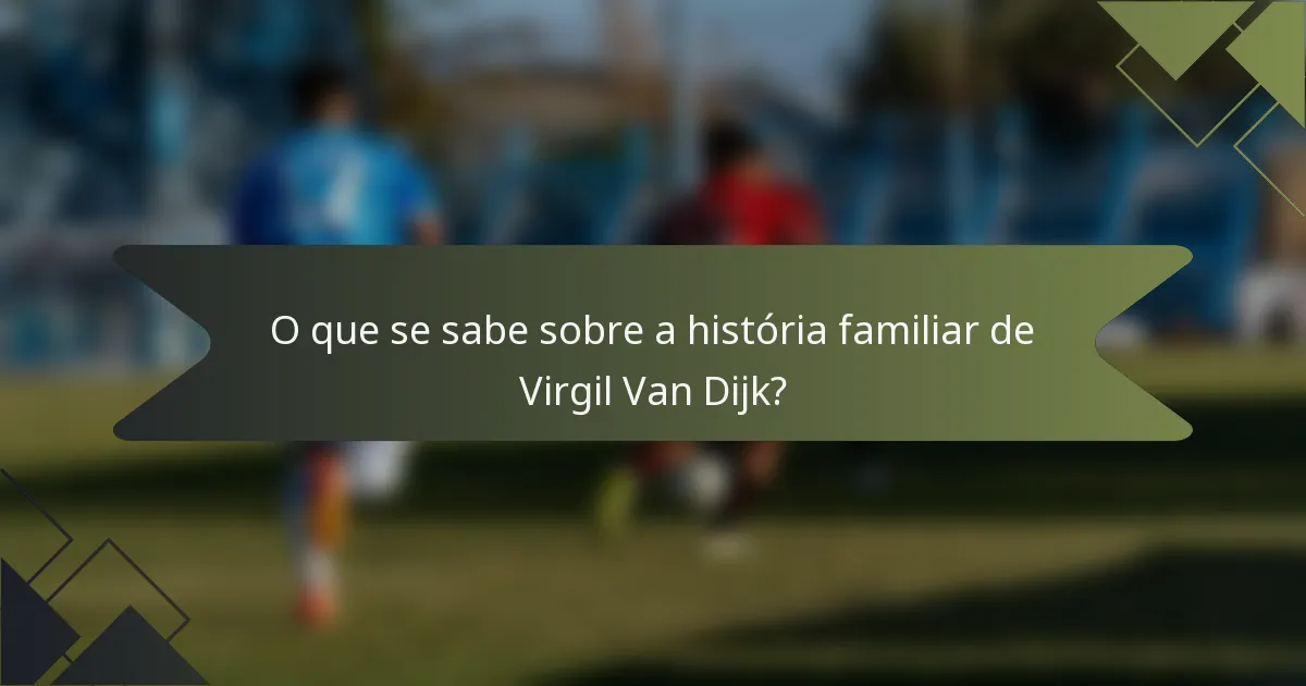 O que se sabe sobre a história familiar de Virgil Van Dijk?