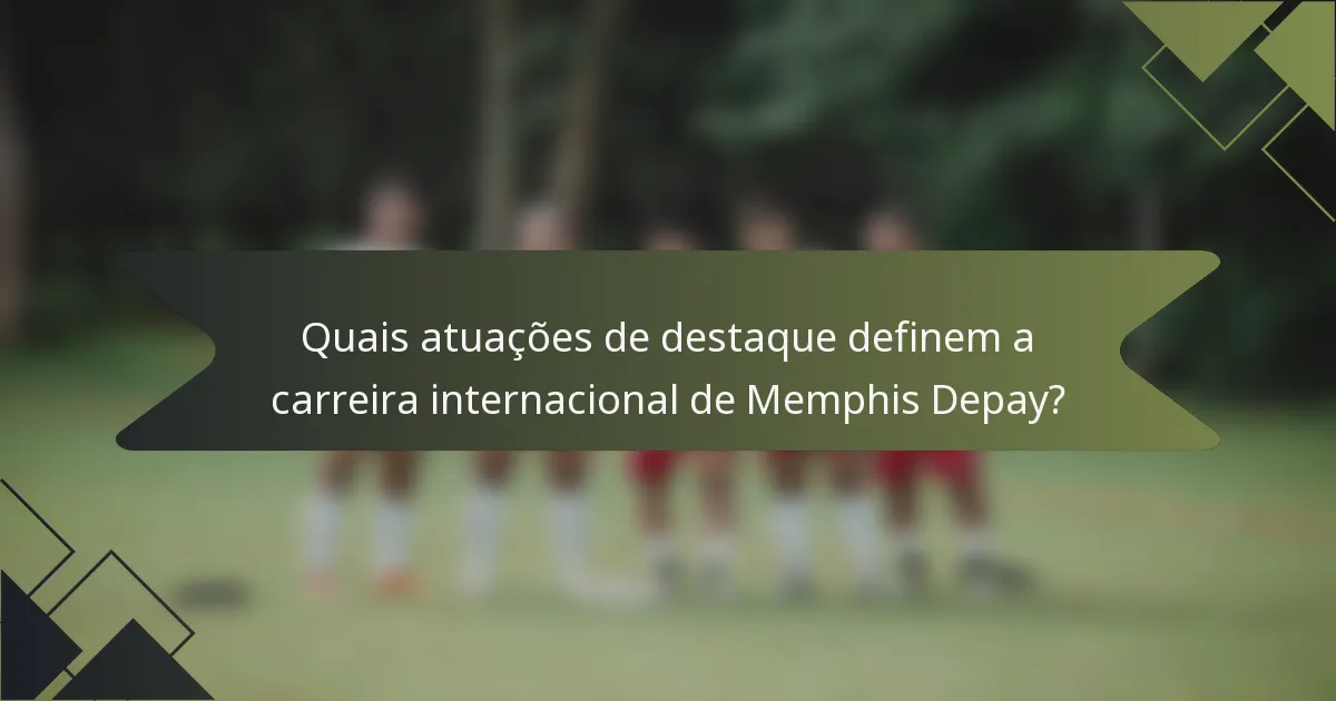 Quais atuações de destaque definem a carreira internacional de Memphis Depay?