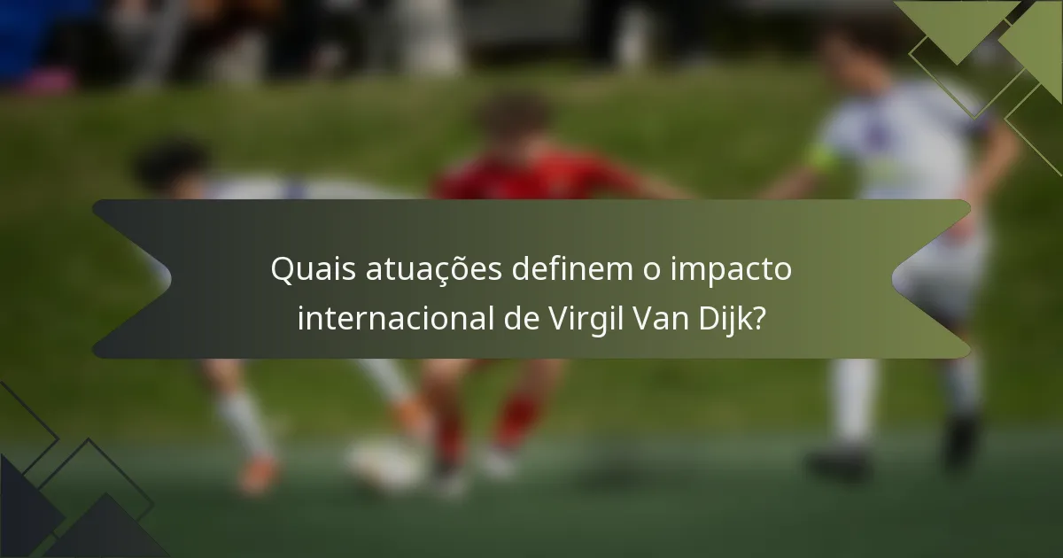 Quais atuações definem o impacto internacional de Virgil Van Dijk?
