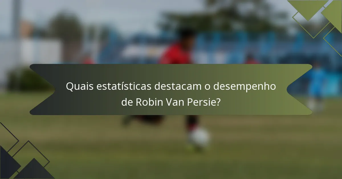 Quais estatísticas destacam o desempenho de Robin Van Persie?