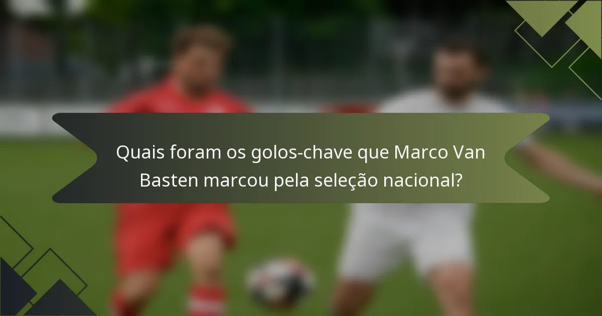 Quais foram os golos-chave que Marco Van Basten marcou pela seleção nacional?