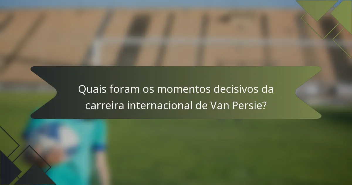Quais foram os momentos decisivos da carreira internacional de Van Persie?