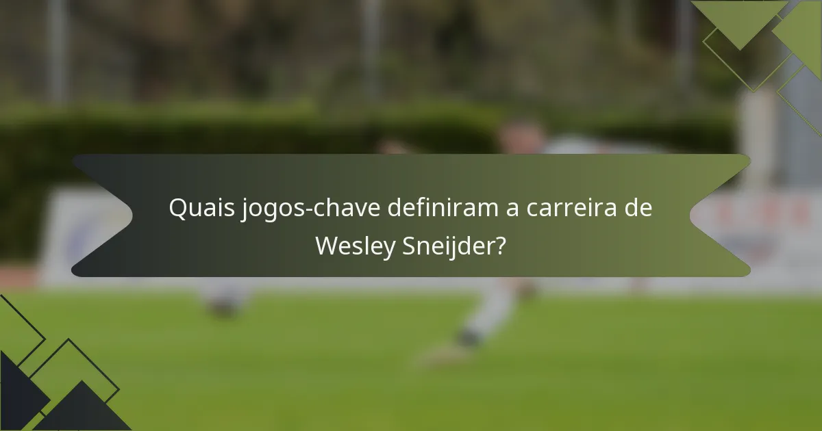 Quais jogos-chave definiram a carreira de Wesley Sneijder?