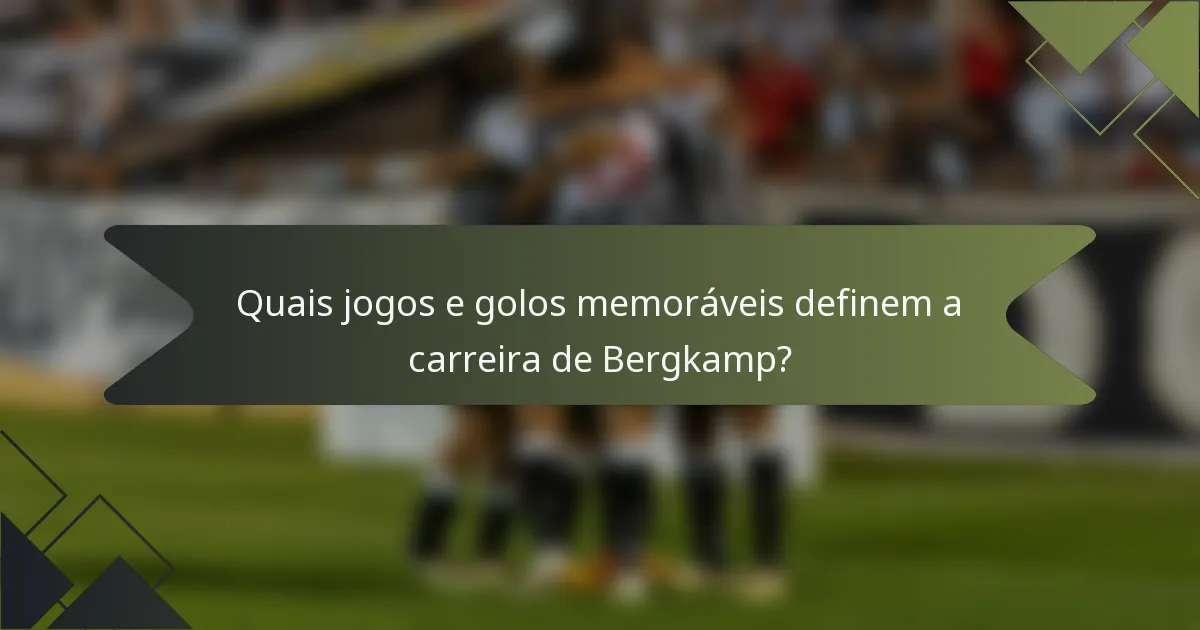 Quais jogos e golos memoráveis definem a carreira de Bergkamp?