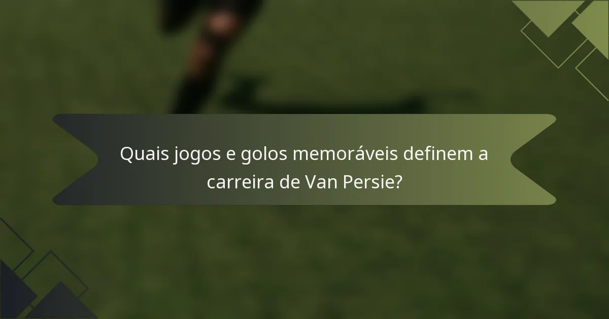 Quais jogos e golos memoráveis definem a carreira de Van Persie?