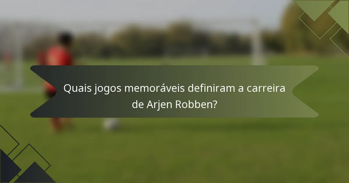 Quais jogos memoráveis definiram a carreira de Arjen Robben?