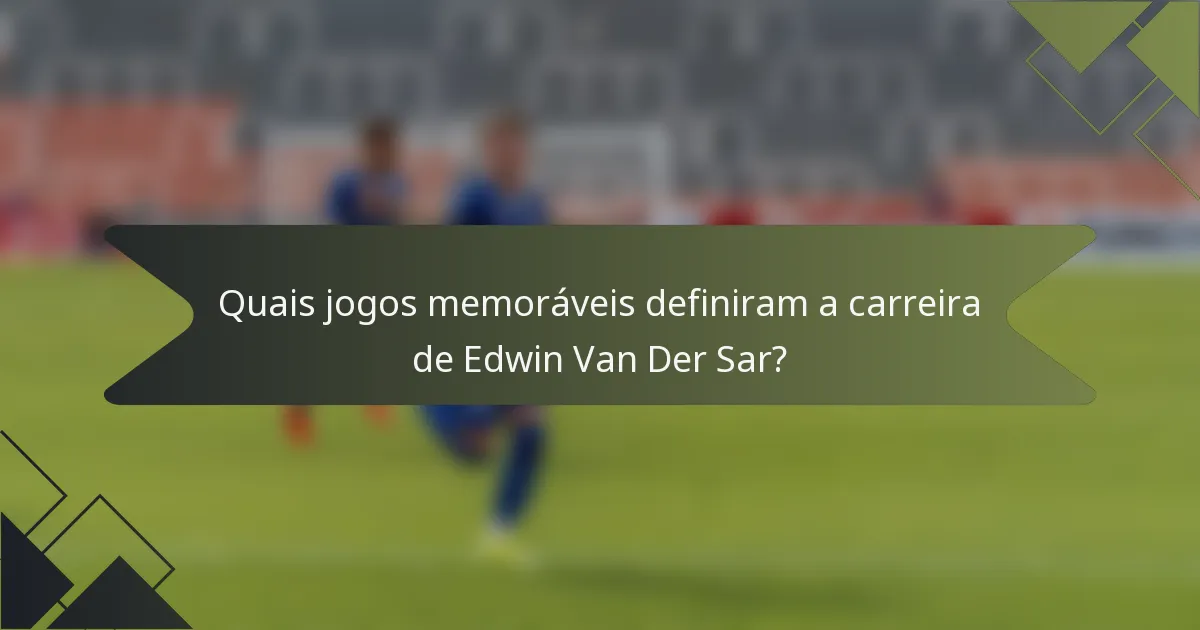 Quais jogos memoráveis definiram a carreira de Edwin Van Der Sar?