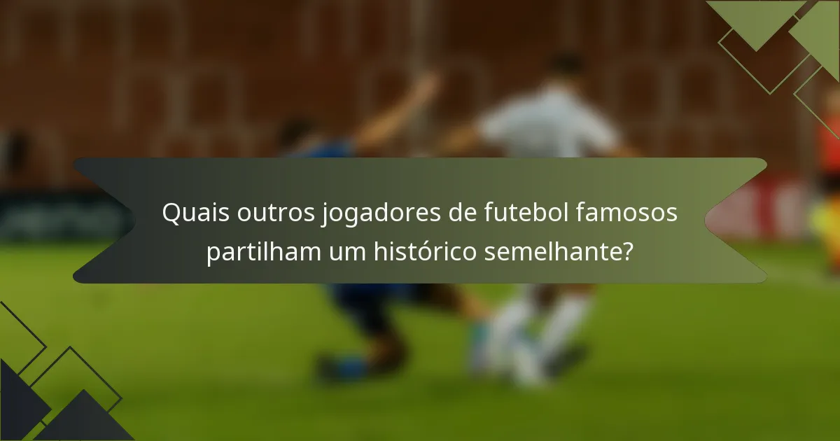 Quais outros jogadores de futebol famosos partilham um histórico semelhante?