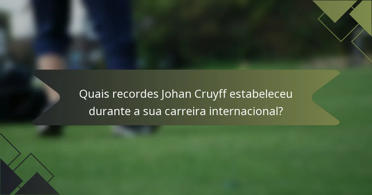 Quais recordes Johan Cruyff estabeleceu durante a sua carreira internacional?