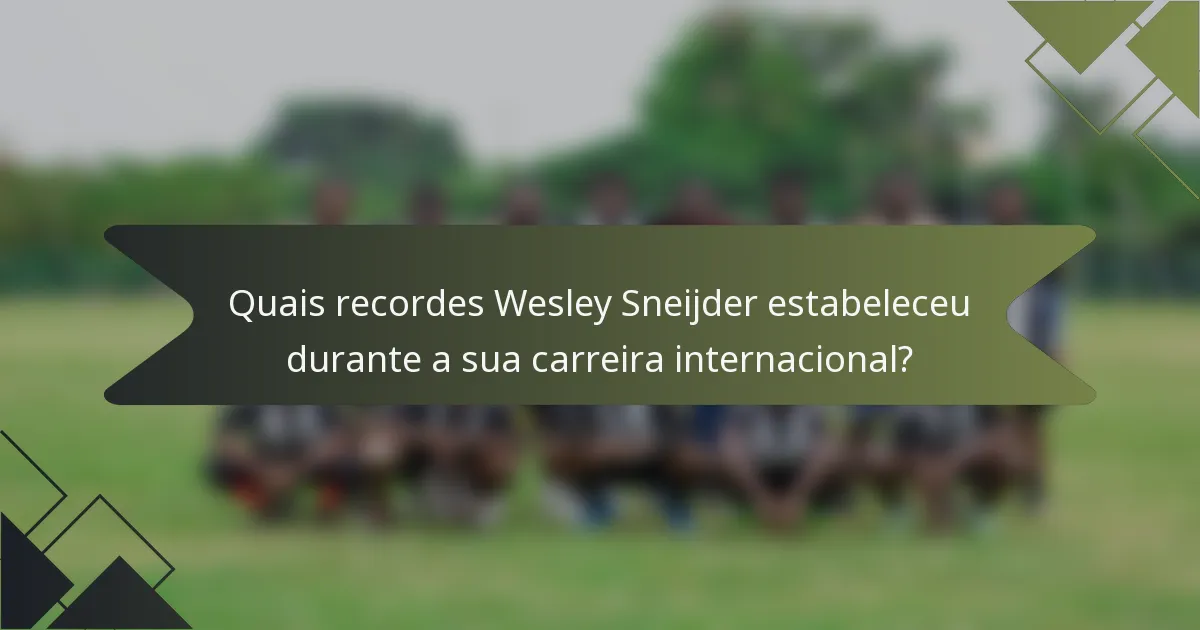 Quais recordes Wesley Sneijder estabeleceu durante a sua carreira internacional?