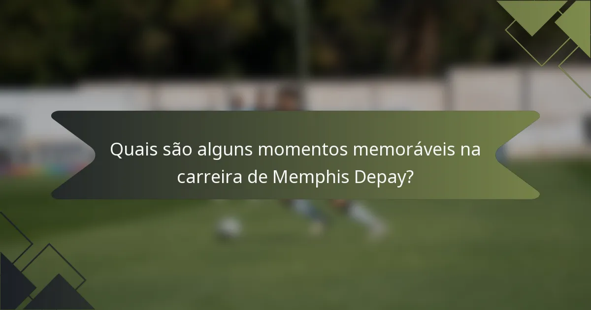 Quais são alguns momentos memoráveis na carreira de Memphis Depay?