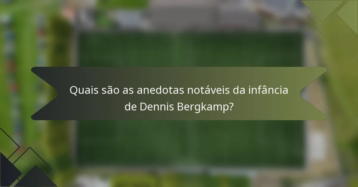 Quais são as anedotas notáveis da infância de Dennis Bergkamp?