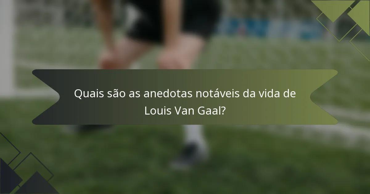 Quais são as anedotas notáveis da vida de Louis Van Gaal?