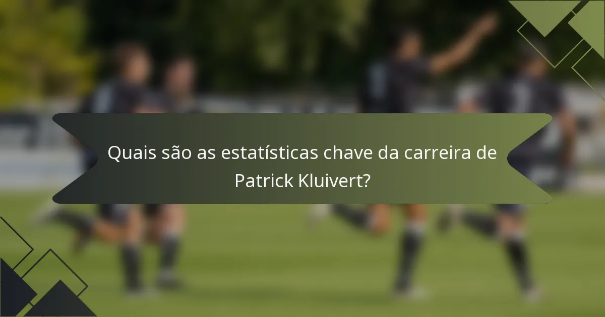 Quais são as estatísticas chave da carreira de Patrick Kluivert?