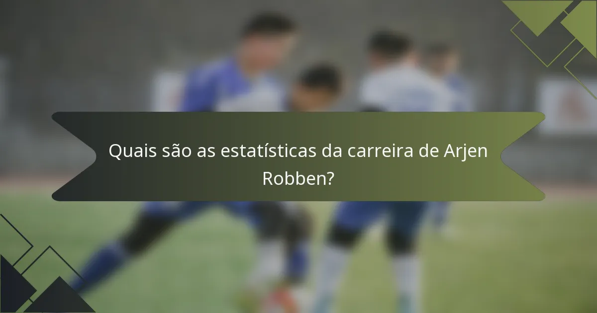Quais são as estatísticas da carreira de Arjen Robben?