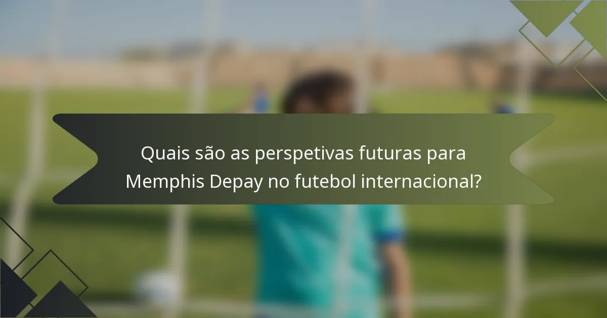 Quais são as perspetivas futuras para Memphis Depay no futebol internacional?