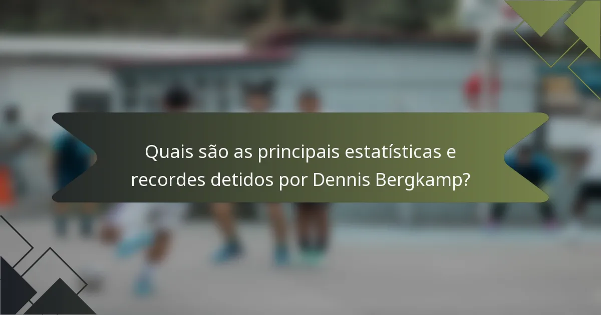 Quais são as principais estatísticas e recordes detidos por Dennis Bergkamp?