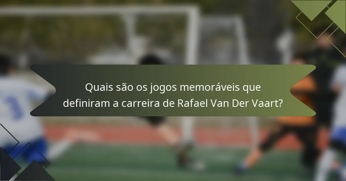 Quais são os jogos memoráveis que definiram a carreira de Rafael Van Der Vaart?