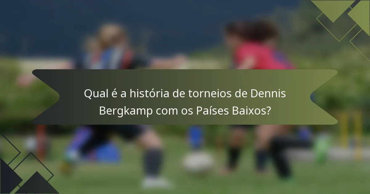 Qual é a história de torneios de Dennis Bergkamp com os Países Baixos?
