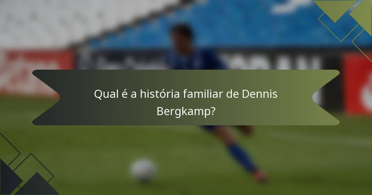 Qual é a história familiar de Dennis Bergkamp?