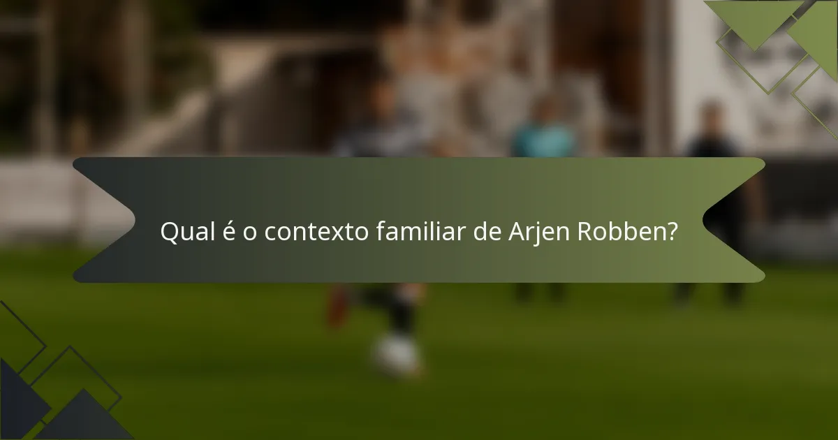 Qual é o contexto familiar de Arjen Robben?