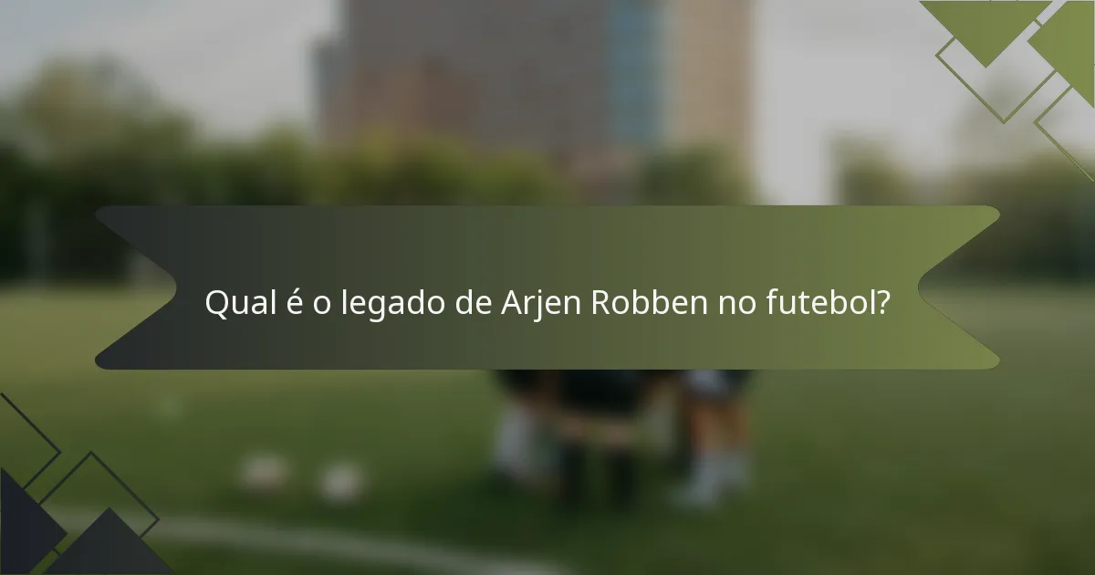 Qual é o legado de Arjen Robben no futebol?