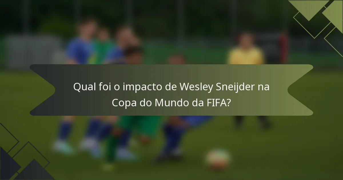 Qual foi o impacto de Wesley Sneijder na Copa do Mundo da FIFA?