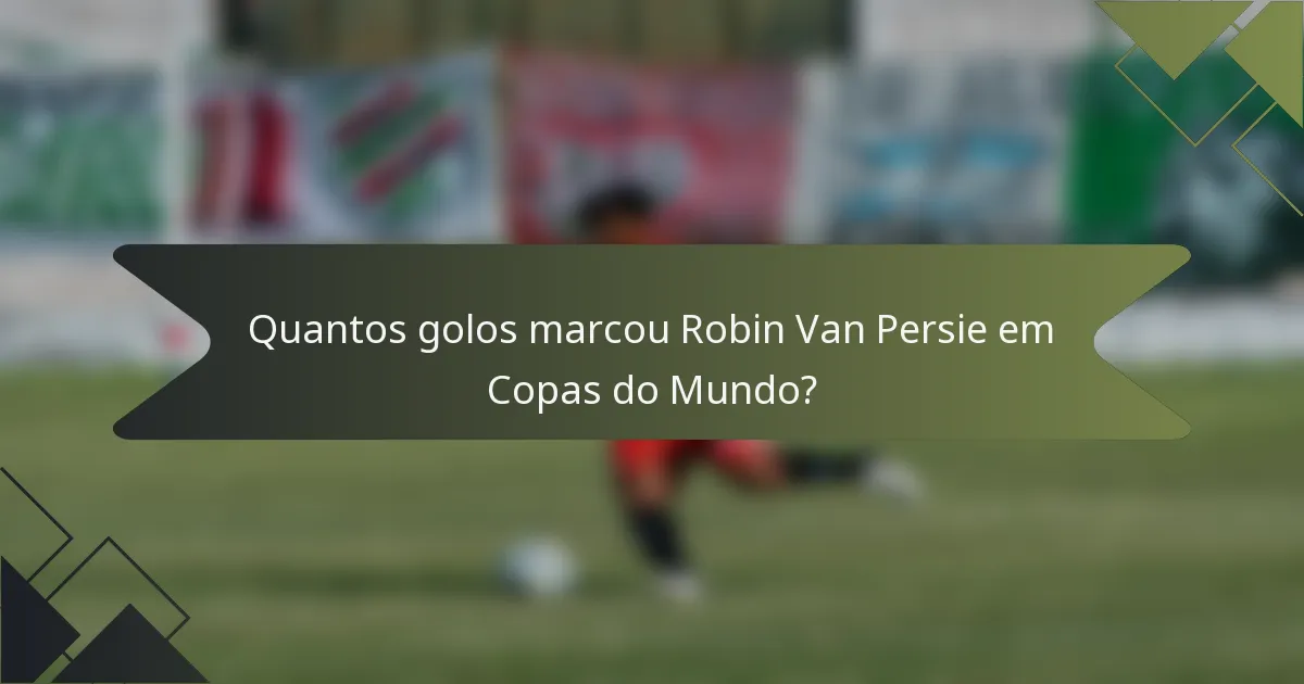 Quantos golos marcou Robin Van Persie em Copas do Mundo?