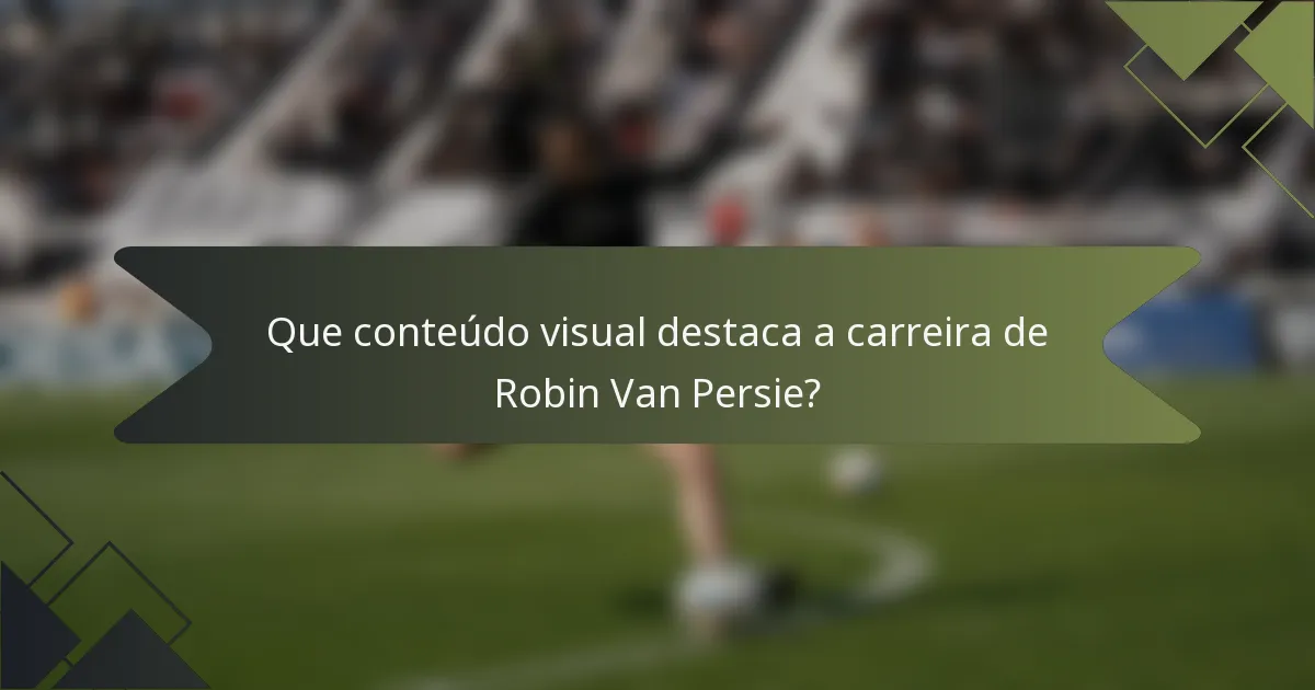 Que conteúdo visual destaca a carreira de Robin Van Persie?
