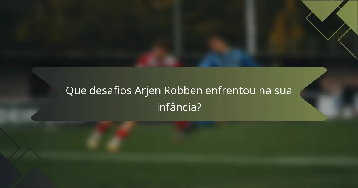 Que desafios Arjen Robben enfrentou na sua infância?